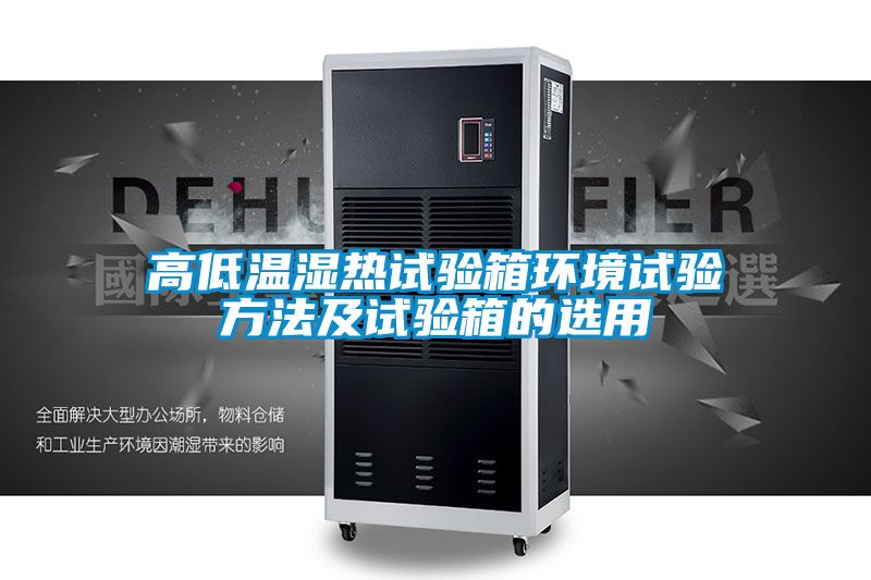高低溫濕熱試驗(yàn)箱環(huán)境試驗(yàn)方法及試驗(yàn)箱的選用