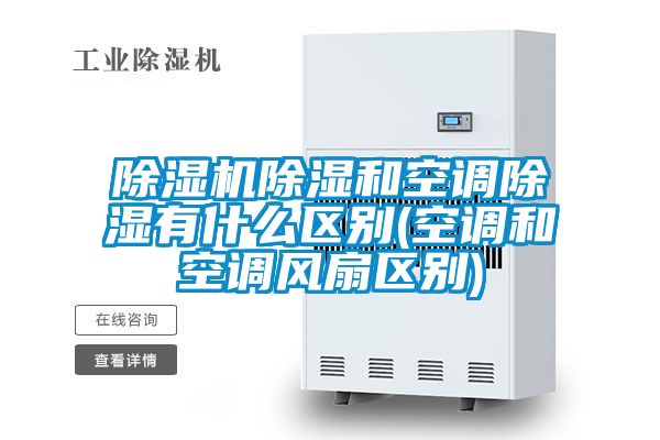 除濕機除濕和空調除濕有什么區別(空調和空調風扇區別)