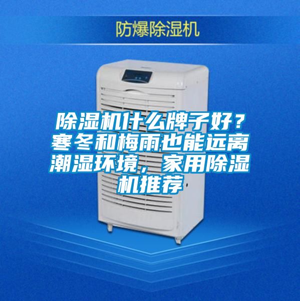 除濕機什么牌子好?寒冬和梅雨也能遠離潮濕環境,家用除濕機推薦