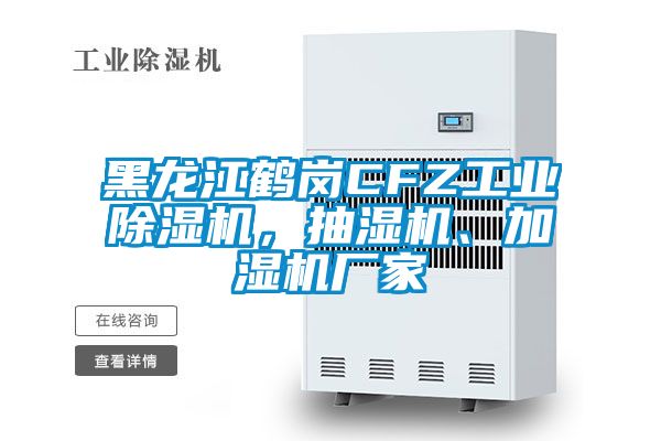 黑龍江鶴崗CFZ工業除濕機,抽濕機、加濕機廠家