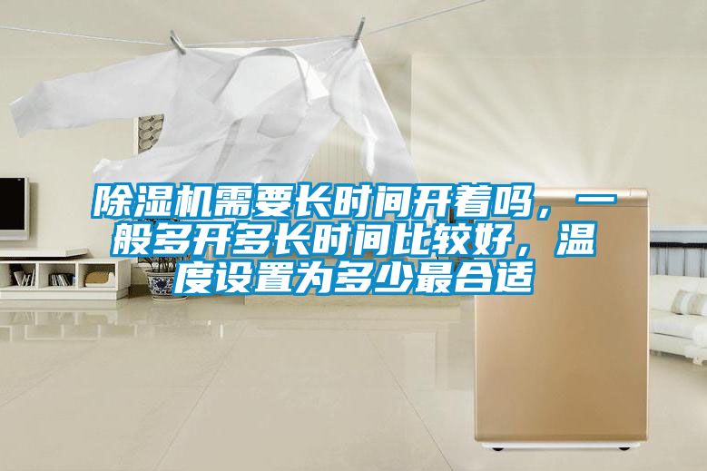 除濕機需要長時間開著嗎，一般多開多長時間比較好，溫度設置為多少最合適