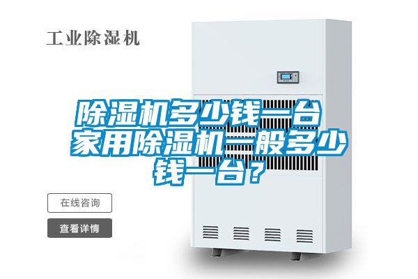 除濕機(jī)多少錢一臺(tái) 家用除濕機(jī)一般多少錢一臺(tái)？