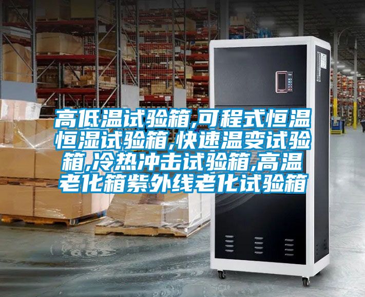 高低溫試驗箱,可程式恒溫恒濕試驗箱,快速溫變試驗箱,冷熱沖擊試驗箱,高溫老化箱紫外線老化試驗箱