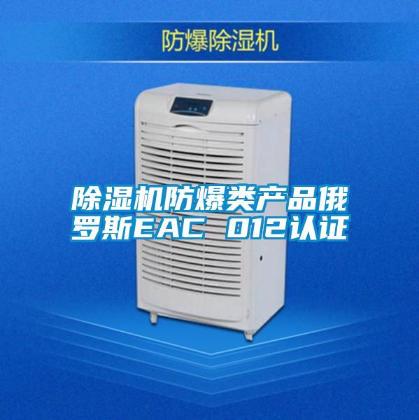 除濕機防爆類產品俄羅斯EAC 012認證