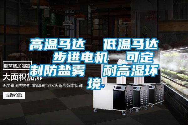 高溫馬達  低溫馬達  步進電機  可定制防鹽霧  耐高濕環境