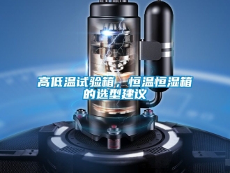 知識(shí)百科高低溫試驗(yàn)箱，恒溫恒濕箱的選型建議