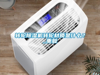常見問題轉輪除濕機轉輪材質是什么？_重復
