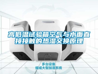 常見問題高低溫試驗箱空氣與水面直接接觸的熱濕交換原理