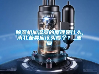 行業(yè)新聞除濕機加濕器的原理是什么,南北差異應(yīng)該買哪個？_重復(fù)