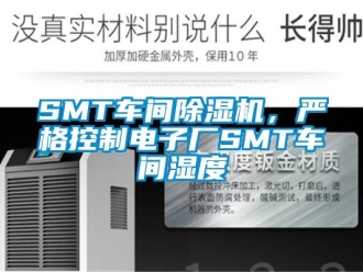 常見問題SMT車間除濕機，嚴格控制電子廠SMT車間濕度