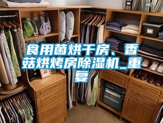 行業新聞食用菌烘干房、香菇烘烤房除濕機_重復