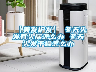 常見問題【美發(fā)護(hù)發(fā)】→冬天頭發(fā)有頭屑怎么辦 冬天頭發(fā)干燥怎么辦