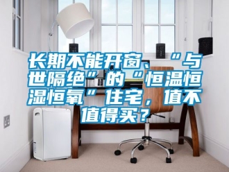 知識百科長期不能開窗、“與世隔絕”的“恒溫恒濕恒氧”住宅，值不值得買？