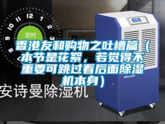 行業新聞香港友和購物之吐槽篇（本節是花絮，若覺得不重要可跳過看后面除濕機本身）