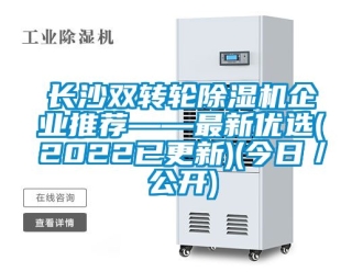 常見問題長沙雙轉(zhuǎn)輪除濕機(jī)企業(yè)推薦——最新優(yōu)選(2022已更新)(今日／公開)