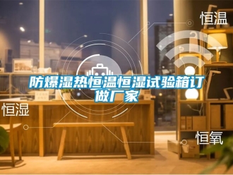 知識百科防爆濕熱恒溫恒濕試驗箱訂做廠家