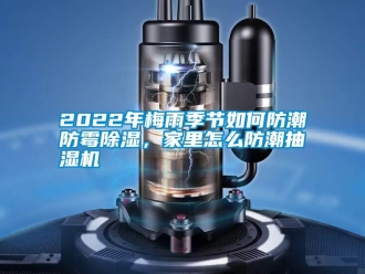 常見問題2022年梅雨季節(jié)如何防潮防霉除濕，家里怎么防潮抽濕機