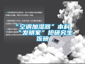 常見問題“空調加濕器”本科“發明家”搶研究生飯碗