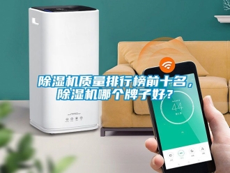 行業新聞除濕機質量排行榜前十名，除濕機哪個牌子好？