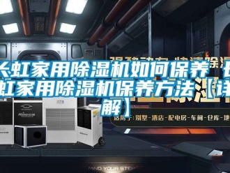 常見問題長虹家用除濕機如何保養 長虹家用除濕機保養方法【詳解】