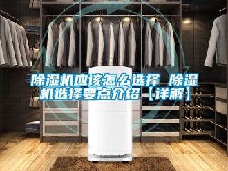 行業(yè)新聞除濕機(jī)應(yīng)該怎么選擇 除濕機(jī)選擇要點(diǎn)介紹【詳解】