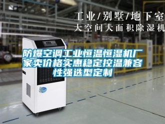 知識百科防爆空調工業恒溫恒濕機廠家賣價格實惠穩定控溫兼容性強選型定制