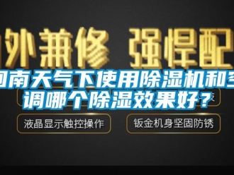 行業新聞回南天氣下使用除濕機和空調哪個除濕效果好？