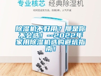 常見問題除濕機不好用？那是你不會選！--2022年家用除濕機選購避坑指南！