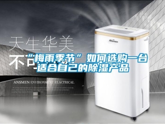 常見問題“梅雨季節(jié)”如何選購一臺適合自己的除濕產(chǎn)品