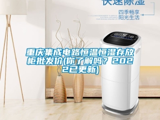 知識百科重慶集成電路恒溫恒濕存放柜批發(fā)價(你了解嗎？2022已更新)