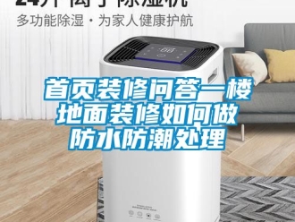 常見問題首頁裝修問答一樓地面裝修如何做防水防潮處理