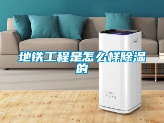 常見問題地鐵工程是怎么樣除濕的