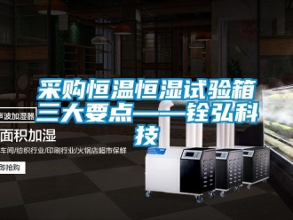 知識百科采購恒溫恒濕試驗箱三大要點——銓弘科技