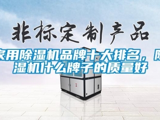 行業(yè)新聞家用除濕機(jī)品牌十大排名，除濕機(jī)什么牌子的質(zhì)量好