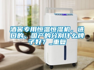 知識百科酒窖專用恒溫恒濕機，進口的，國產的分別什么牌子好？_重復