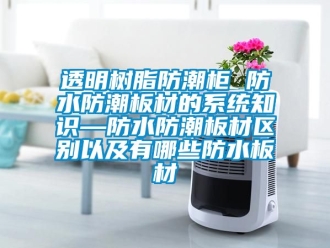 常見問題透明樹脂防潮柜 防水防潮板材的系統知識—防水防潮板材區別以及有哪些防水板材