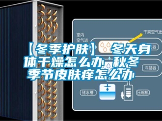 常見問題【冬季護膚】→冬天身體干燥怎么辦 秋冬季節皮膚癢怎么辦