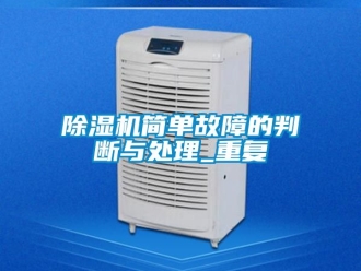 行業(yè)新聞除濕機(jī)簡(jiǎn)單故障的判斷與處理_重復(fù)