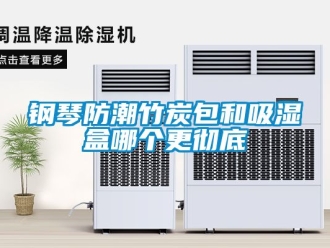 常見問題鋼琴防潮竹炭包和吸濕盒哪個更徹底