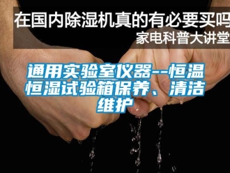 知識百科通用實驗室儀器--恒溫恒濕試驗箱保養(yǎng)、清潔維護(hù)
