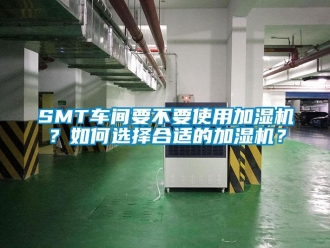 常見問題SMT車間要不要使用加濕機？如何選擇合適的加濕機？
