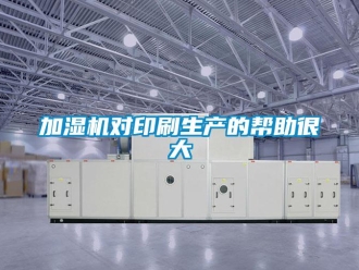 行業新聞加濕機對印刷生產的幫助很大