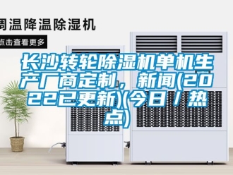 常見問題長沙轉輪除濕機單機生產廠商定制，新聞(2022已更新)(今日／熱點)
