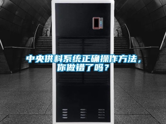 常見問題中央供料系統正確操作方法，你做錯了嗎？