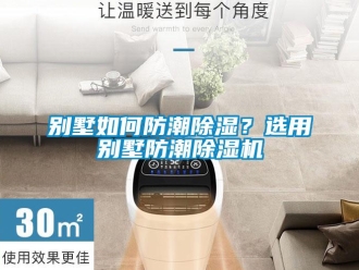 常見問題別墅如何防潮除濕？選用別墅防潮除濕機