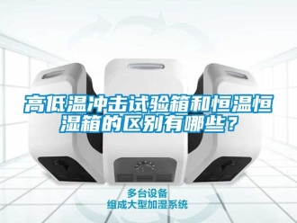 知識百科高低溫沖擊試驗箱和恒溫恒濕箱的區別有哪些？