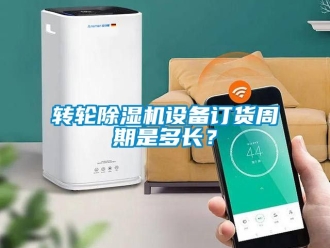 常見問題轉輪除濕機設備訂貨周期是多長？