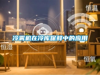 行業(yè)新聞冷霧機在冷庫保鮮中的應(yīng)用