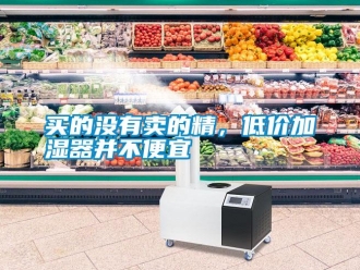 行業新聞買的沒有賣的精，低價加濕器并不便宜