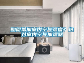 常見問題如何增加室內(nèi)空氣濕度？選對(duì)室內(nèi)空氣加濕器